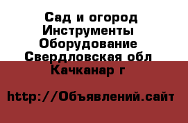 Сад и огород Инструменты. Оборудование. Свердловская обл.,Качканар г.